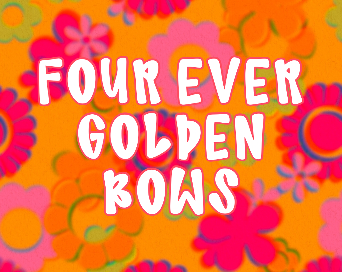 FOUR EVER GOLDEN BOWS (leave number in notes)